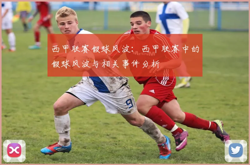 西甲联赛假球风波：西甲联赛中的假球风波与相关事件分析