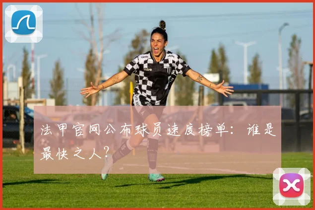 法甲官网公布球员速度榜单:谁是最快之人?