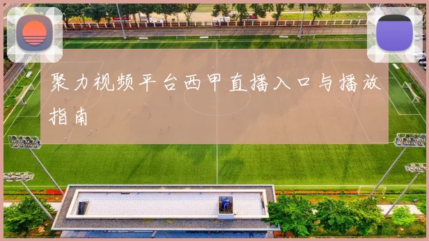 聚力视频平台西甲直播入口与播放指南