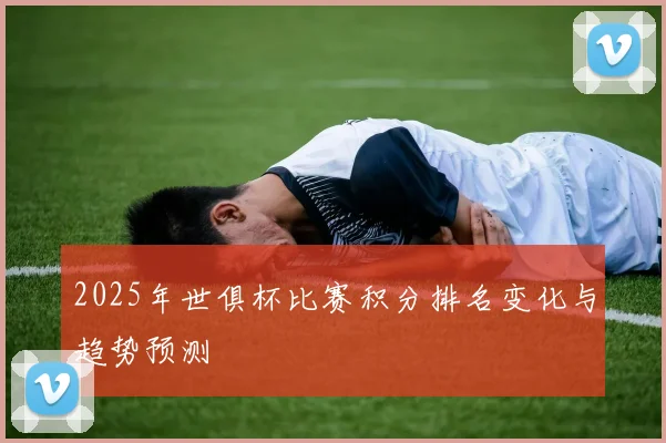 2025年世俱杯比赛积分排名变化与趋势预测
