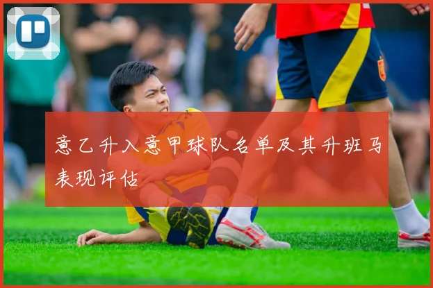意乙升入意甲球队名单及其升班马表现评估