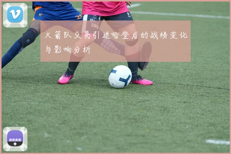 火箭队交易引进哈登后的战绩变化与影响分析