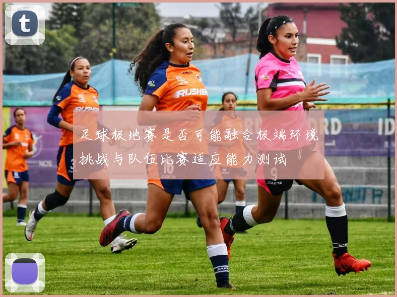足球极地赛是否可能融合极端环境挑战与队伍比赛适应能力测试
