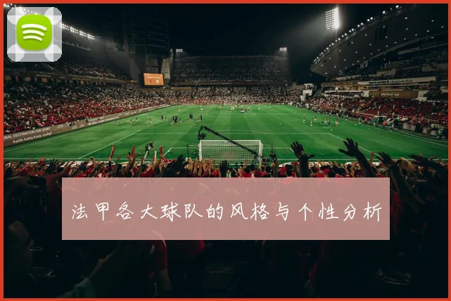 法甲各大球队的风格与个性分析