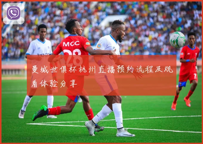 曼城世俱杯杭州直播预约流程及观看体验分享