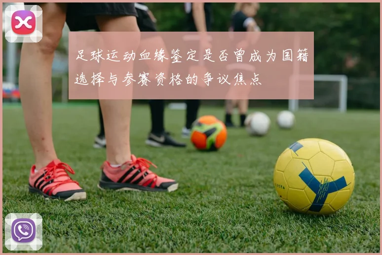 足球运动血缘鉴定是否曾成为国籍选择与参赛资格的争议焦点